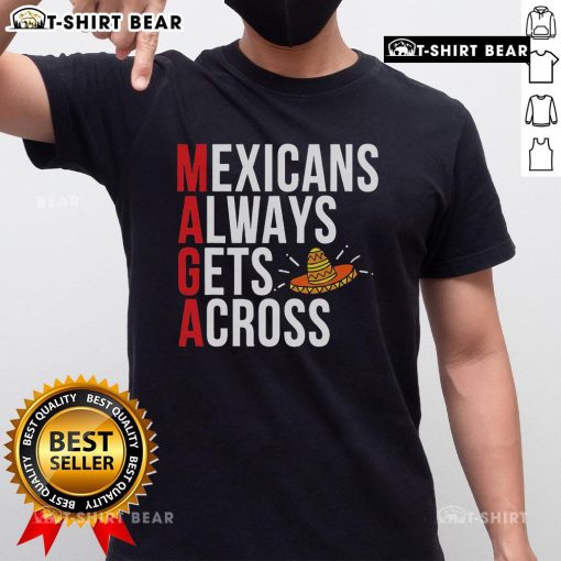 Alt Text: Top Maga Mexicans Always Get Across Mexico Lovers T-Shirt featuring vibrant design and bold text for patriotic pride.