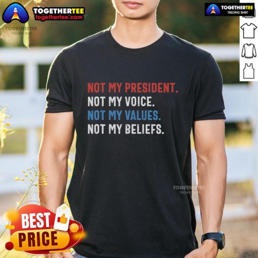 Alt Text: Top Not My President Not My Voice Not My Values Not My Beliefs T-Shirt showcasing a bold political statement design.