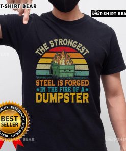 Top The Strongest Steel Is Forged In The Fire Of A Dumpster T-Shirt featuring bold text and a unique graphic design.