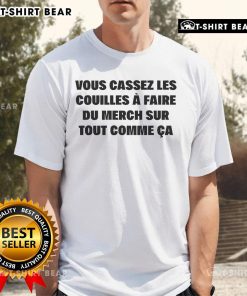 Top Vous Cassez Les Couilles Faire Du Merch Sur Tout Comme Ca T-Shirt displayed on a model in a casual setting.