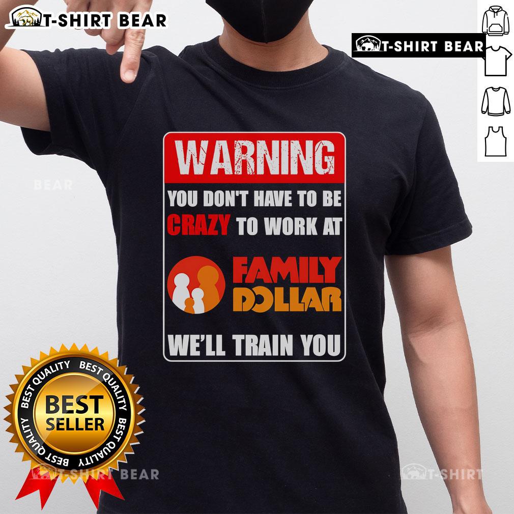 Top Warning You Don't Have To Be Crazy To Work At Family Dollar We'll Train You T-Shirt Alt Text: Top Warning T-Shirt: 'You Don't Have To Be Crazy To Work At Family Dollar, We'll Train You' - Fun work apparel.