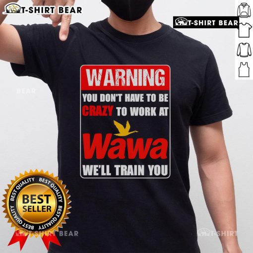 Alt Text: Top warning Wawa training t-shirt: 'You dont have to be crazy to work at Wawa, well train you!'