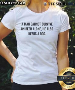Awesome A Man Cannot Survive On Beer Alone He Also Needs A Dog Ladies Tee featuring a fun dog and beer graphic.