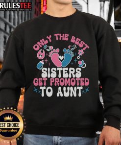Awesome Baby Announcement sweatshirt: 'Only the Best Sisters Get Promoted to Aunt' perfect for proud aunts.