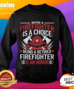 Awesome sweatshirt featuring 'Being a Firefighter is a Choice, Being a Retired Firefighter is an Honor' design.
