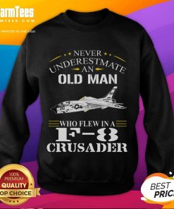 Awesome Never Underestimate An Old Man Who Flew F8 Crusader Sweatshirt featuring a vintage fighter jet design.