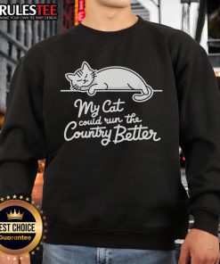 Funny sleeping cat on a sweatshirt with 'My Cat Could Run The Country Better' text, perfect for cat lovers.