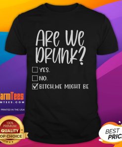 Funny 'Are We Drunk Yes No Bitch We Might Be' T-Shirt showcasing humorous drinking quote on a casual tee.