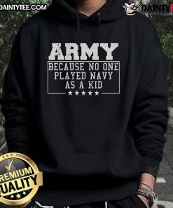 Funny Army hoodie with text 'Because No One Played Navy As A Kid' showcasing a humorous take on military branches.