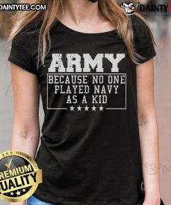 Funny Army T-shirt for ladies - 'Because No One Played Navy As A Kid' - Humorous military-themed apparel.