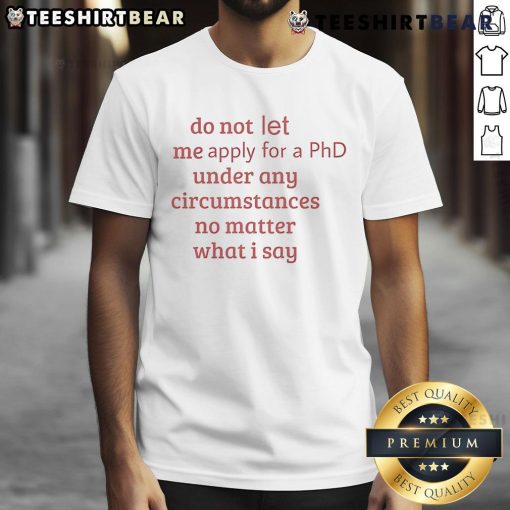 Funny Do Not Let Me Apply For A PhD Under Any Circumstances t-shirt design featuring humorous text and playful graphics.