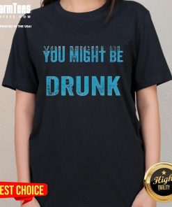 Funny drinking humor tee for ladies featuring a playful 'You Might Be Drunk' graphic design.