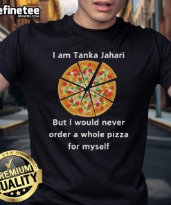 Funny 'I Am Tanka Jahari But I Would Never Order A Whole Pizza For Myself' T-Shirt design featuring humorous text.