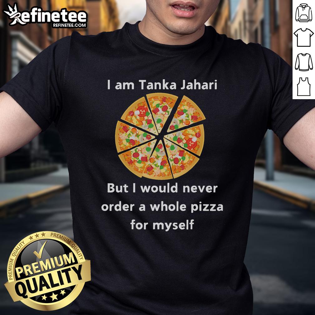 Funny I Am Tanka Jahari But I Would Never Order A Whole Pizza For Myself T-Shirt Funny 'I Am Tanka Jahari But I Would Never Order A Whole Pizza For Myself' T-Shirt design featuring humorous text.