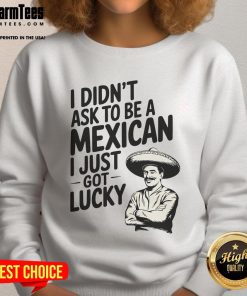 Alt Text: Funny I Didn't Ask to Be a Mexican, I Just Got Lucky sweatshirt featuring vibrant colors and a playful design.