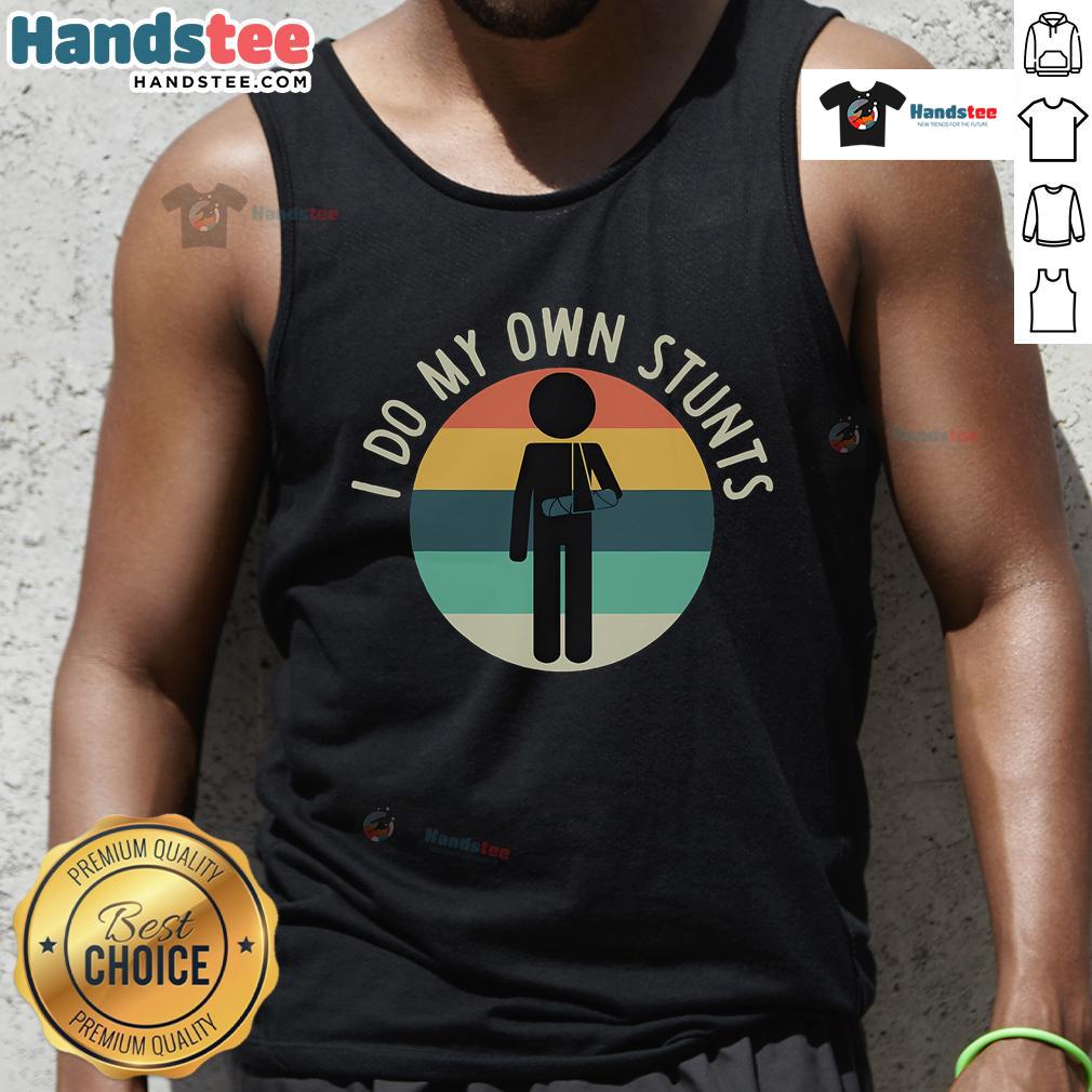 Funny I Do My Own Stunts Get Well Injury Arm Tank Top Alt Text: Funny 'I Do My Own Stunts' tank top for get well gift, featuring humorous design for arm injury recovery.