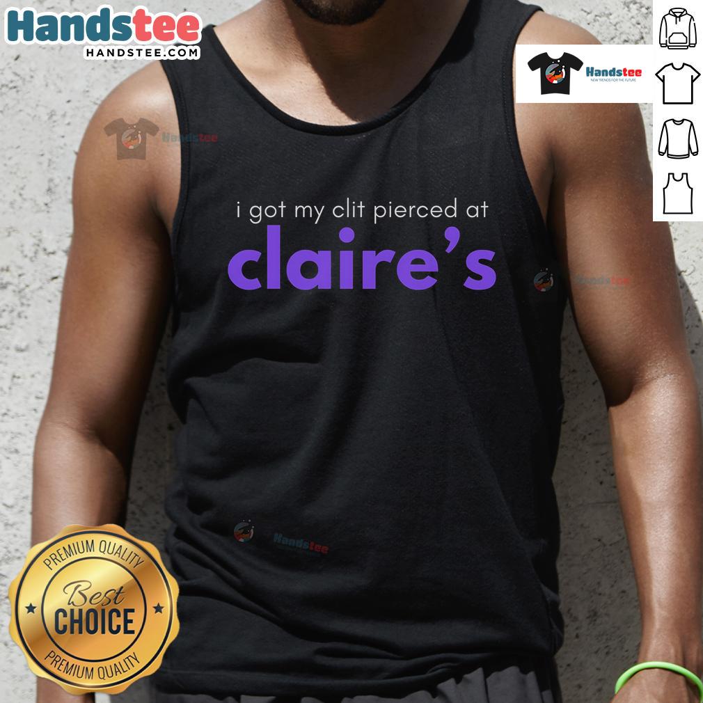 Funny I Got My Clit Pierced At Claire'S Tank Top Funny tank top featuring 'I Got My Clit Pierced at Claires' design, perfect for humorous fashion lovers.