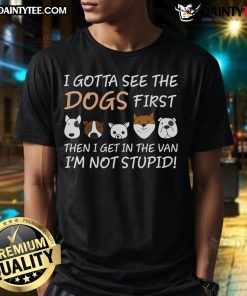 Alt Text: Funny I Gotta See The Dogs First I'M Not Stupid T-Shirt featuring a playful design perfect for dog lovers.