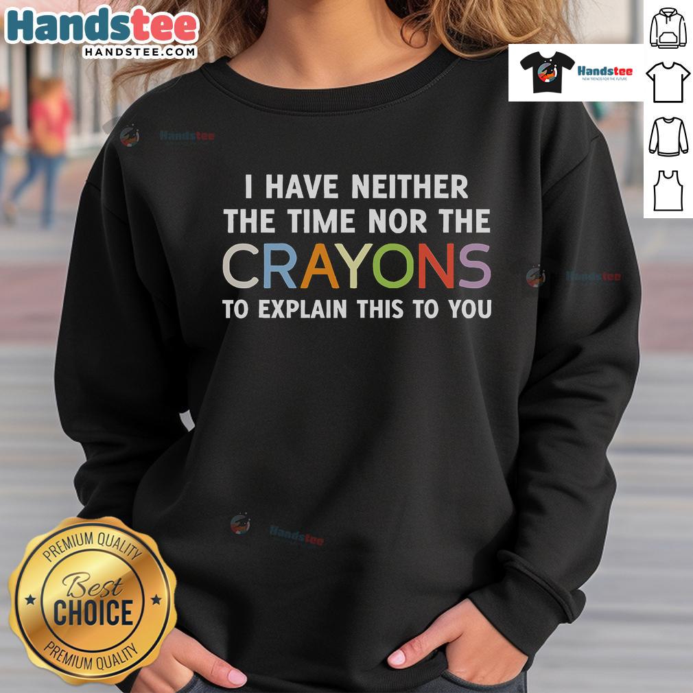 Funny I Have Neither The Time Nor The Crayons To Explain This To You Sweatshirt Alt Text: Funny sweatshirt featuring 'I have neither the time nor the crayons to explain this to you' text design.