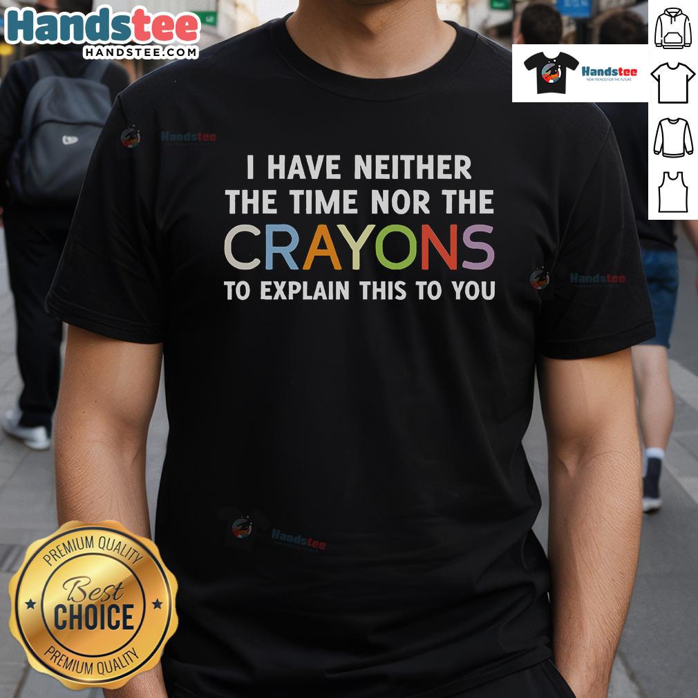 Funny I Have Neither The Time Nor The Crayons To Explain This To You T Shirt Funny I Have Neither The Time Nor The Crayons To Explain This To You T-Shirt featuring a humorous design for casual wear.