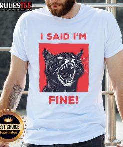 Funny 'I Said Im Fine' cat meme on a cute cat T-shirt, showcasing a playful feline with a humorous expression.