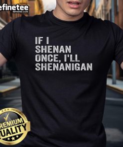 Funny If I Shenan Once I'll Shenanigan T-Shirt with playful typography design in vibrant colors.