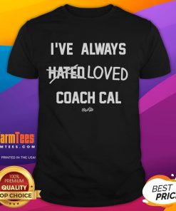 Funny 'I've Always Hated Loved Coach Cal' T-Shirt showcasing humorous sports fandom for Coach Cal enthusiasts.
