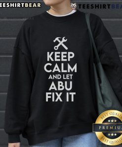 Funny Keep Calm and Let Abu Fix It sweatshirt featuring Abu the handyman, perfect for DIY enthusiasts and humor lovers.