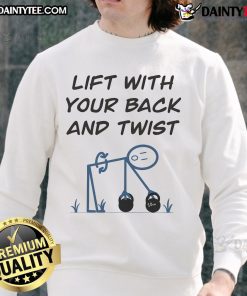 Funny Lift With Your Back and Twist Sweatshirt featuring a humorous graphic design for fitness enthusiasts.