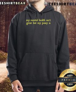 Alt Text: Funny hoodie with text 'My mental health isn't great but my pussy is' emphasizing humor and mental health awareness.