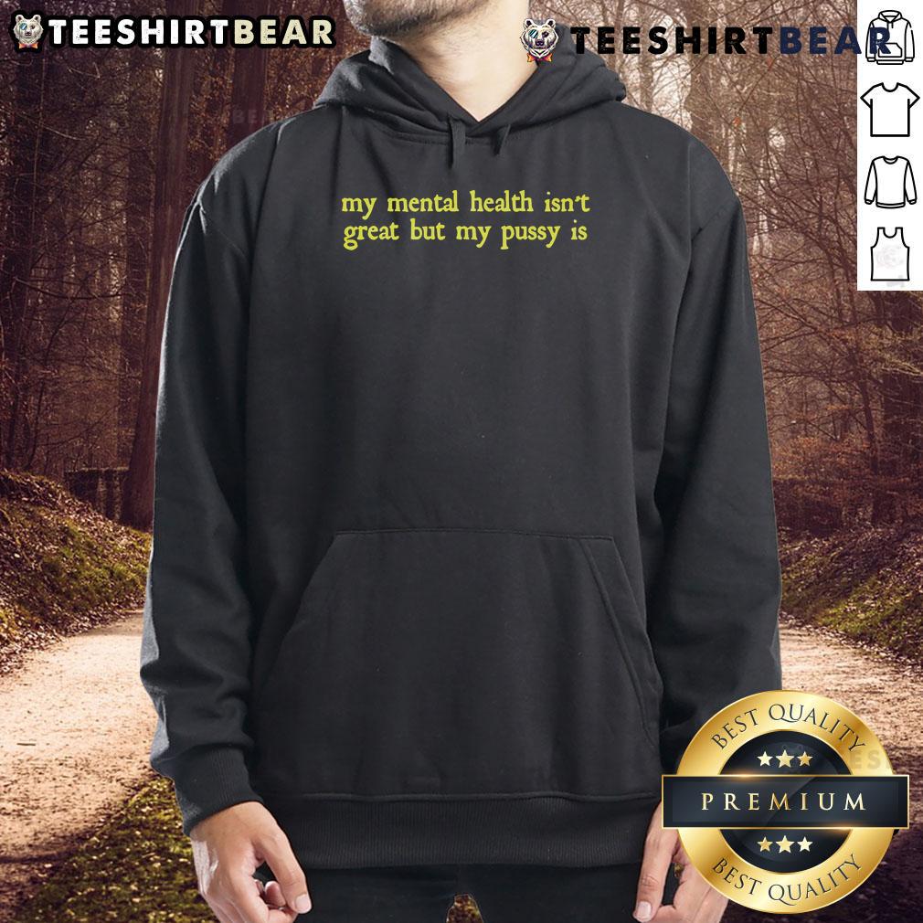 Funny My Mental Health Isn'T Great But My Pussy Is Hoodie Alt Text: Funny hoodie with text 'My mental health isn't great but my pussy is' emphasizing humor and mental health awareness.
