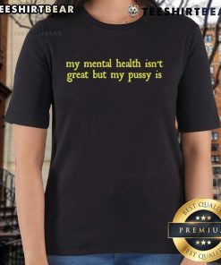 Funny Ladies Tee: 'My Mental Health Isn't Great But My Pussy Is' - a humorous shirt celebrating mental health awareness.