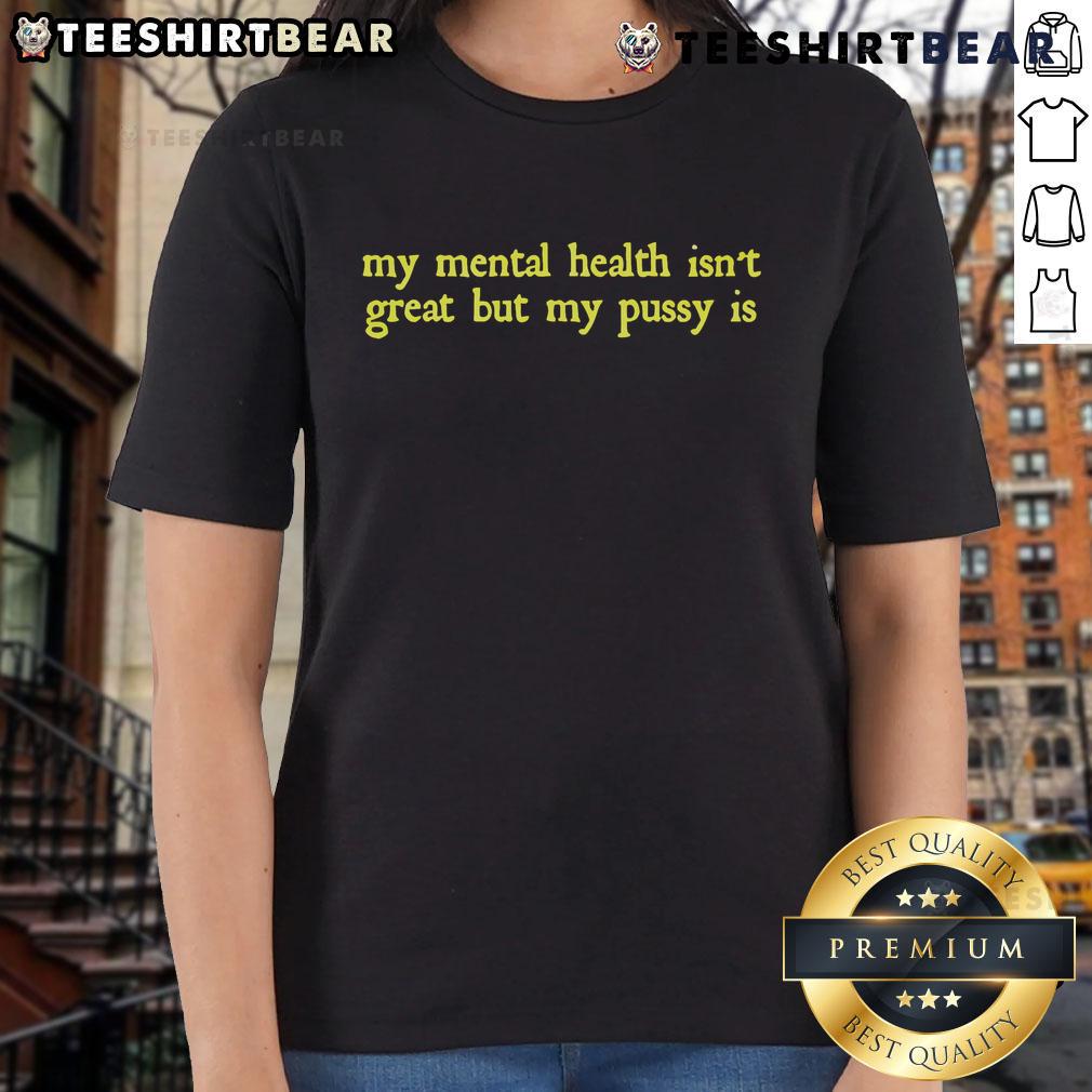 Funny My Mental Health Isn'T Great But My Pussy Is Ladies Tee Funny Ladies Tee: 'My Mental Health Isn't Great But My Pussy Is' - a humorous shirt celebrating mental health awareness.