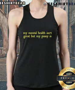 Funny tank top saying 'My Mental Health Isn't Great But My Pussy Is' highlighting humor and mental health awareness.