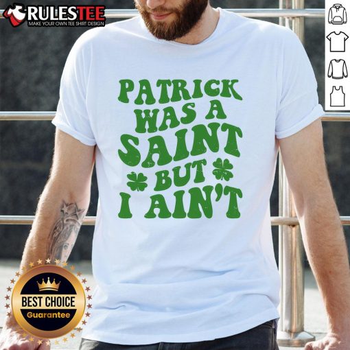 Funny Patrick Was A Saint St Patrick's Day T-Shirt featuring a humorous design perfect for celebrating the holiday.