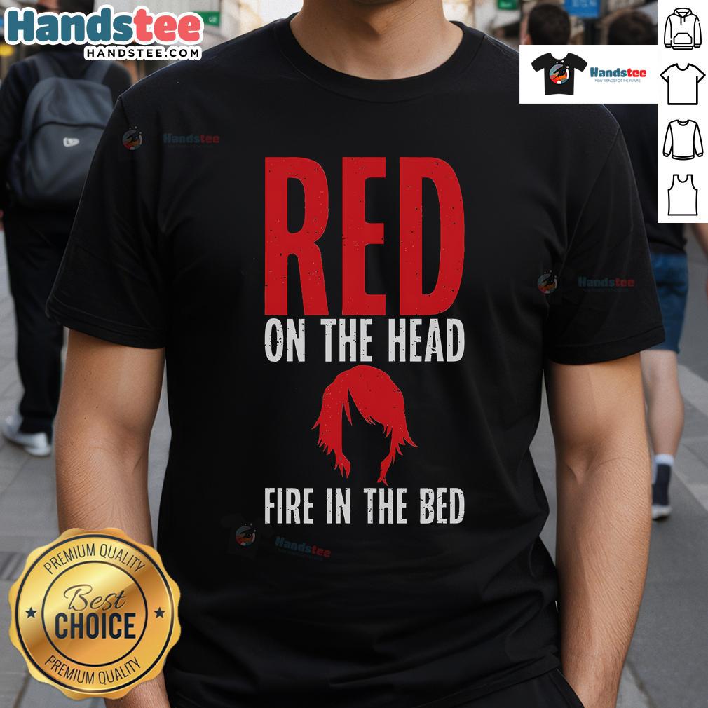 Funny Red On The Head Fire In The Bed Redhead T Shirt Funny redhead t-shirt featuring a playful 'Fire in the Bed' design, perfect for humor and red-haired enthusiasts.