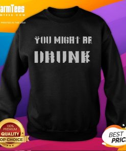Funny Saying Drinking Sweatshirt: You Might Be Drunk design featuring playful text on a cozy, casual garment.