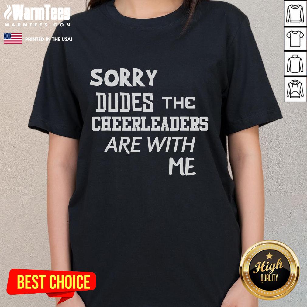 Funny Sorry Dudes The Cheerleaders Are With Me Ladies Tee Funny Sorry Dudes tee with cheerleaders graphic, perfect for a playful statement in casual women's fashion.
