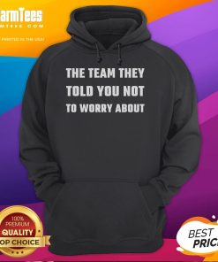 Funny 'The Team They Told You Not To Worry About' Hoodie displayed on a model, showcasing stylish streetwear fashion.