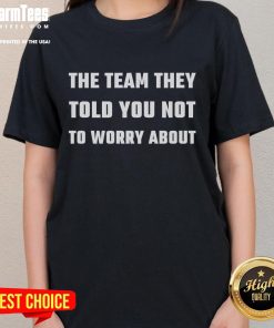 Funny ladies tee featuring 'The Team They Told You Not to Worry About' design, perfect for casual wear and humor.
