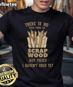 Funny woodworking carpenter t-shirt featuring 'No Scrap Wood, Just Pieces I Haven't Used Yet' phrase in bold print.