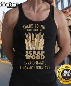 Humorous woodworking tank top with the phrase 'There Is No Scrap Wood, Just Pieces I Haven't Used Yet' for carpenters.