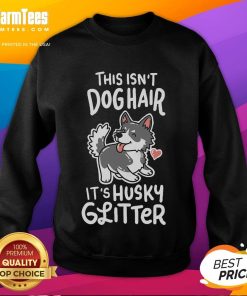Funny Siberian Husky owner sweatshirt reads 'This Isn't Dog Hair, It's Husky Glitter' with a playful design.