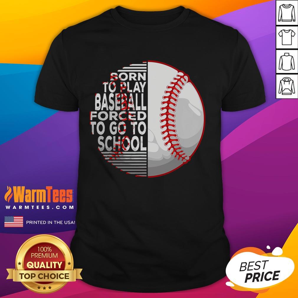 Good Born To Play Baseball Forced To Go To School T Shirt Alt Text: Good Born To Play Baseball Forced To Go To School T-Shirt featuring a playful baseball graphic and bold text design.