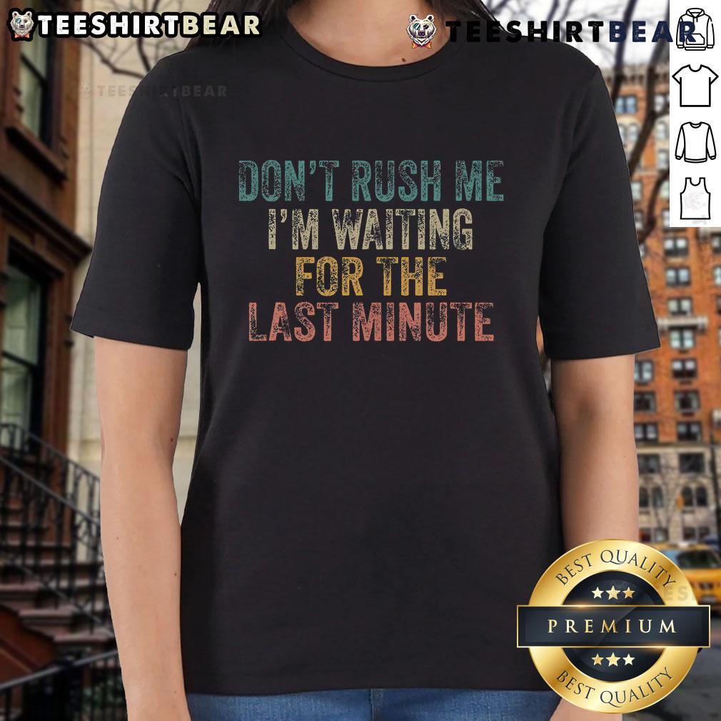 Good Don'T Rush Me I'M Waiting For Last Minute Procrastinator Ladies Tee Good Don't Rush Me I'm Waiting For Last Minute Procrastinator Ladies Tee featuring a playful design and bold typography.