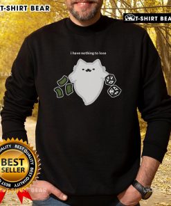 Good Ghost Cat I Have Nothing To Lose Dice Gambling Sweatshirt design featuring a playful ghost cat and dice graphics.