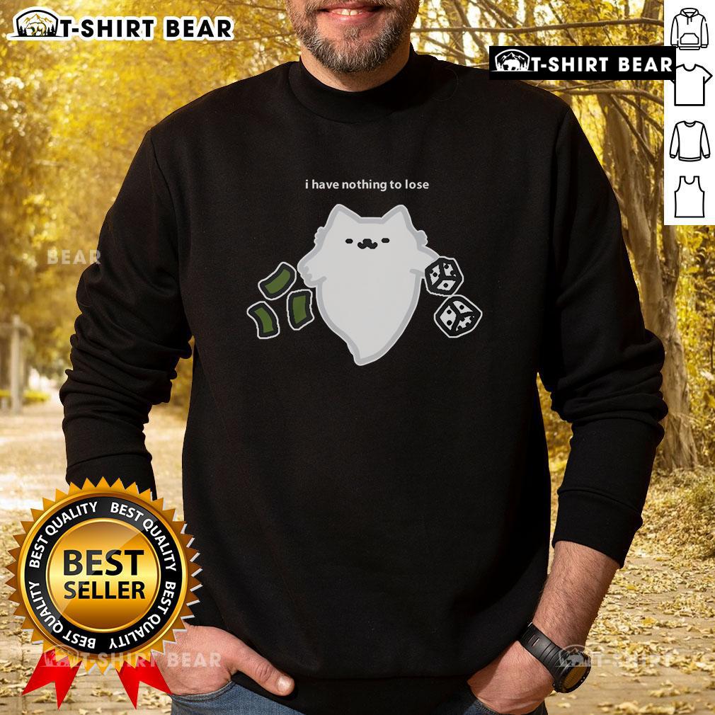 Good Ghost Cat I Have Nothing To Lose Dice Gambling Sweatshirt Good Ghost Cat I Have Nothing To Lose Dice Gambling Sweatshirt design featuring a playful ghost cat and dice graphics.