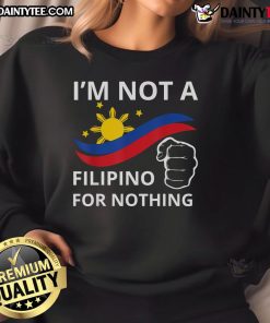 Good I Am Not A Filipino For Nothing sweatshirt featuring DU30 and Duterte design, perfect for proud supporters.