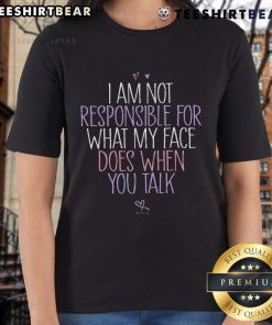 Good I Am Not Responsible For What My Face Does When You Talk Ladies Tee featuring humorous text design on a stylish shirt.