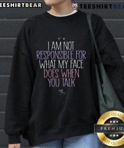 Casual sweatshirt with the phrase 'Good, I Am Not Responsible For What My Face Does When You Talk' in stylish font.